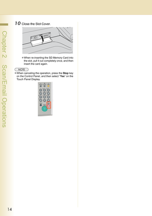 Page 1414
 Chapter 2    Scan/Email Operations
10Close the Slot Cover.
zWhen re-inserting the SD Memory Card into 
the slot, pull it out completely once, and then 
insert the card again.
zWhen canceling the operation, press the Stop key 
on the Control Panel, and then select “Ye s” on the 
Touch Panel Display. 