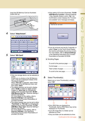 Page 3535
 Chapter 2    Scan/Email Operations
Insert the SD Memory Card as illustrated. 
(Label side up)
4Select “Attachment”.
5Select “SD Card”.
zOnly one storage device can be selected at 
a time.
If there are no photos on the SD Memory 
Card, a file list is displayed instead of the 
Thumbnail image(s).
When “File List” is selected, select folder 
and image on the SD Memory Card, and 
then select “Start”.
zThe default directory can be set to display 
either “DCIM” (a folder for digital camera 
images) or...
