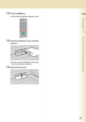 Page 3737
 Chapter 2    Scan/Email Operations
12Press the Start key.
The Email with image file(s) attached is sent.
13Push the SD Memory Card, and then 
remove it.
zDo not remove the SD Memory Card while 
the Access Indicator is flashing.
14Close the Slot Cover. 