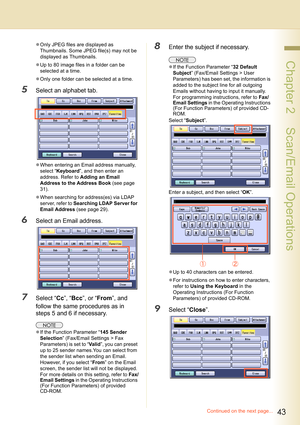 Page 4343
 Chapter 2    Scan/Email Operations
zOnly JPEG files are displayed as 
Thumbnails. Some JPEG file(s) may not be 
displayed as Thumbnails.
zUp to 80 image files in a folder can be 
selected at a time.
zOnly one folder can be selected at a time.
5Select an alphabet tab.
zWhen entering an Email address manually, 
select “Keyboard”, and then enter an 
address. Refer to Adding an Email 
Address to the Address Book (see page 
31).
zWhen searching for address(es) via LDAP 
server, refer to Searching LDAP...