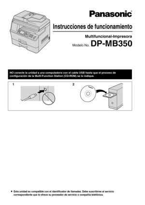 Page 1LEsta unidad es compatible con el identificador de llamadas. Debe suscribirse al servicio 
correspondiente que le ofrece su proveedor de servicio o compañía telefónica.
Instrucciones de funcionamiento
Multifuncional-Impresora
Modelo No. DP-MB350
NO conecte la unidad a una computadora con el cable USB hasta que el proceso de 
configuración de la Multi-Function Station (CD-ROM) se lo indique.
12 