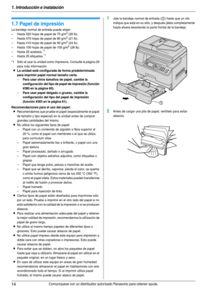 Page 141. Introducción e instalación
14Comuníquese con un distribuidor autorizado Panasonic para obtener ayuda.
1.7 Papel de impresión
La bandeja normal de entrada puede alojar:
– Hasta 520 hojas de papel de 75 g/m2 (20 lb).
– Hasta 470 hojas de papel de 80 g/m2 (21 lb).
– Hasta 410 hojas de papel de 90 g/m2 (24 lb).
– Hasta 100 hojas de papel de 105 g/m2 (28 lb).
– Hasta 25 acetatos.*1
– Hasta 25 etiquetas.*1
*1 Sólo al usar la unidad como impresora. Consulte la página 29 
para más información.
LLa unidad está...