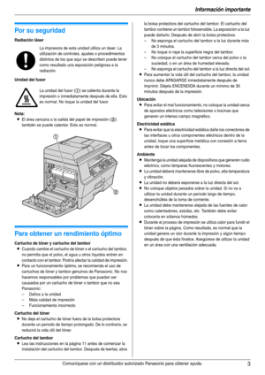 Page 3Información importante
3Comuníquese con un distribuidor autorizado Panasonic para obtener ayuda.
Información importante Información importante
1Comuníquese con un distribuidor autorizado Panasonic para obtener ayuda.
Por su seguridad
Radiación láser
Unidad del fusor
Nota:
LEl área cercana a la salida del papel de impresión (2) 
también se puede calentar. Esto es normal.
Para obtener un rendimiento óptimo
Cartucho de tóner y cartucho del tambor
LCuando cambie el cartucho de tóner o el cartucho del tambor,...