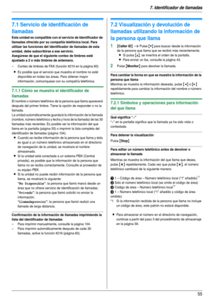 Page 557. Identificador de llamadas
55
7 Identificador de llamadas Identificador de llamadas
7.1 Servicio de identificación de 
llamadas
Esta unidad es compatible con el servicio de Identificador de 
llamadas ofrecido por su compañía telefónica local. Para 
utilizar las funciones del identificador de llamadas de esta 
unidad, debe subscribirse a ese servicio.
Asegúrese de que el siguiente conteo de timbres esté 
ajustado a 2 o más timbres de antemano.
– Conteo de timbres de FAX (función #210 en la página 60)...