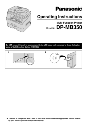 Page 1LThis unit is compatible with Caller ID. You must  subscribe to the appropriate service offered 
by your service provider/telephone company.
Operating Instructions
Multi-Function Printer
Model No. DP-MB350
12
Do NOT connect the unit to a computer with the USB cable until prompted to do so during the 
setup of Multi-Function Station (CD-ROM). 