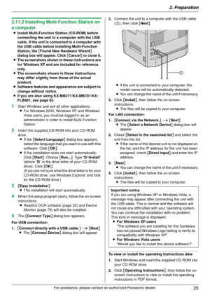 Page 252. Preparation25
For assistance, please contact an authorized Panasonic dealer.
2.11.2 Installing Multi-Function Station on 
a computer
LInstall Multi-Function Station (CD-ROM) before 
connecting the unit to  a computer with the USB 
cable. If the unit is conn ected to a computer with 
the USB cable before installing Multi-Function 
Station, the  [Found New Hardware Wizard ] 
dialog box will appear. Click  [Cancel ] to close it.
L The screenshots shown in  these instructions are 
for Windows XP and are...