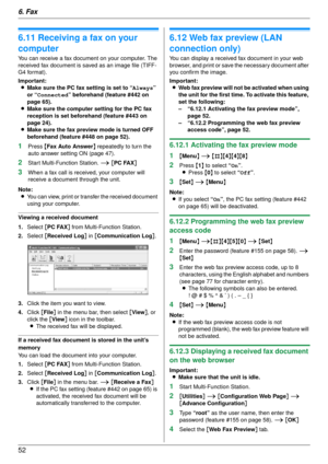 Page 526. Fax
52
6.11 Receiving a fax on your 
computer
You can receive a fax document on your computer. The 
received fax document is saved as an image file (TIFF-
G4 format).
Important:L Make sure the PC fax setting is set to “ Always” 
or “ Connected ” beforehand (feature #442 on 
page 65).
L Make sure the computer setting for the PC fax 
reception is set beforehand (feature #443 on 
page 24).
L Make sure the fax preview mode is turned OFF 
beforehand (feature #448 on page 52).
1Press  {Fax Auto Answer }...