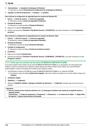 Page 10411. Ayuda
104Comuníquese con un distribuidor autorizado Panasonic para obtener ayuda.
2[Herramientas] i [Ajustando Cortafuegos de Windows]
L
Aparecerá la ventana [Herramienta de configuración de cortafuegos de Windows].
3[Agregar a la lista de excepciones] i [Aceptar] i [Aceptar]
Para confirmar la configuración de seguridad (para los usuarios de Windows XP)
1.
[Inicio] i [Panel de control] i [Centro de seguridad]
L
Aparecerá la ventana [Centro de seguridad de Windows].
2.[Firewall de Windows]
L
Aparecerá...