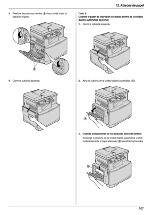 Page 10712. Atascos de papel
107
3.Presione las palancas verdes (8) hacia atrás hasta su 
posición original.
4.Cierre la cubierta izquierda.
Caso 3:
Cuando el papel de impresión se atasca dentro de la unidad 
dúplex automática opcional:
1.
Cierre la cubier ta izquierda.
2.Abra la cubierta de la unidad dúplex automática (9).
3. Cuando el documento se ha atascado cerca del rodillo:
Sostenga la cubierta de la unidad dúplex automática y retire 
cuidadosamente el papel atascado (
j) jalándolo hacia arriba.
8
9
j 