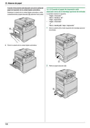 Page 10812. Atascos de papel
108
Cuando el documento está atascado cerca de la salida del 
papel de impresión de la unidad dúplex automática:
Sostenga la cubierta de la unidad dúplex automática y retire 
cuidadosamente el papel atascado (
k) jalándolo hacia usted.
4.Cierre la cubier ta de la unidad dúplex automática.
12.1.2 Cuando el papel de impresión está 
atascado cerca de la bandeja opcional de entrada
La pantalla mostrará lo siguiente.
–
“Papel Atascado”
“
Abrir Bandeja #2”
“
Tapa Izquierda”
–“Papel...