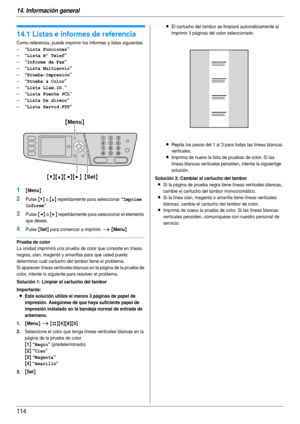 Page 11414. Información general
114
14 Informaci ón g ene ra l Impresi ón d e in fo rme s
14.1 Listas e informes de referencia
Como referencia, puede imprimir los informes y listas siguientes.
–
“Lista Funciones”
–“Lista Nº Telef”
–“Informe de Fax”
–“Lista Multienvio”
–“Prueba-Impresión”
–“Prueba a Color”
–“Lista Llam.ID.”
–“Lista Fuente PCL”
–“Lista De direcc”
–“Lista Servid.FTP”
1{Menu}
2Pulse {V} o {^} repetidamente para seleccionar “Imprime 
Informe
”.
3Pulse {} repetidamente para seleccionar el elemento...