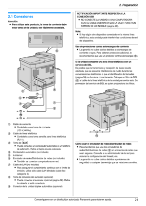 Page 212. Preparación
21Comuníquese con un distribuidor autorizado Panasonic para obtener ayuda.
2 Pre parac ión 2Comuníqu ese  co n un  dis tribu idor a utor iza do Panas oni c p ara ob tene r ay uda .
Conex ione s y  co nfigu raci ón
2.1 Conexiones
Atención:
LPara utilizar este producto, la toma de corriente debe 
estar cerca de la unidad y ser fácilmente accesible.
Nota:
LSi hay algún otro dispositivo conectado en la misma línea 
telefónica, esta unidad puede interferir las condiciones de red 
del...