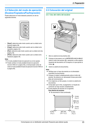 Page 232. Preparación
23Comuníquese con un distribuidor autorizado Panasonic para obtener ayuda.
2.4 Selección del modo de operación 
(Escáner/Copiadora/Fax/Impresión)
Puede seleccionar el modo deseado pulsando uno de los 
siguientes botones.
–
{Scan}: seleccione este modo cuando use la unidad como 
escáner (página 38).
–
{Copy}: seleccione este modo cuando use la unidad como 
copiadora (página 43).
–
{Fax}: seleccione este modo cuando use la unidad como fax 
(página 48).
–
{Print}: seleccione este modo cuando...