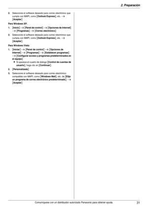 Page 312. Preparación
31Comuníquese con un distribuidor autorizado Panasonic para obtener ayuda.
2.Seleccione el software deseado para correo electrónico que 
cumpla con MAPI, como 
[Outlook Express], etc. i 
[Aceptar]
Para Windows XP:
1.
[Inicio] i [Panel de control] i [Opciones de Internet] 
i [Programas] i [Correo electrónico]
2.Seleccione el software deseado para correo electrónico que 
cumpla con MAPI, como 
[Outlook Express], etc. i 
[Aceptar]
Para Windows Vista:
1.
[Iniciar] i [Panel de control] i...