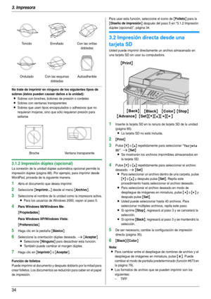 Page 343. Impresora
34
No trate de imprimir en ninguno de los siguientes tipos de 
sobres (éstos pueden causar daños a la unidad):
LSobres con broches, botones de presión o cordeles
LSobres con ventanas transparentes
LSobres que usen tipos encapsulados o adhesivos que no 
requieran mojarse, sino que sólo requieran presión para 
sellarse
3.1.2 Impresión dúplex (opcional)
La conexión de la unidad dúplex automática opcional permite la 
impresión dúplex (página 88). Por ejemplo, para imprimir desde 
WordPad,...
