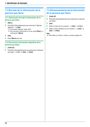Page 607. Identificador de llamadas
60
7.3 Borrado de la información de la 
persona que llama
7.3.1 Eliminación de toda la información de la 
persona que llama
1{Menu}
2Pulse {V} o {^} repetidamente para seleccionar “Editar 
Identif
”. i {Set}
L
Se mostrará “Borrar Todo OK?”.
LPara cancelar la eliminación en curso, pulse {Stop} y,  a  
continuación, 
{Menu}.
3{Set}
4Pulse {Menu} para salir.
7.3.2 Para borrar información específica de la 
persona que llama
1{Caller ID}
2Pulse {V} o {^} repetidamente para...