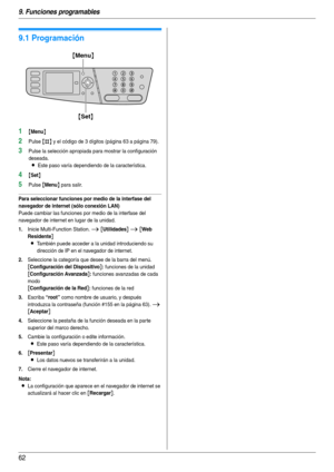 Page 629. Funciones programables
62
9 Fu nci one s pro grama bl es Resu men  de f unc ione s
9.1 Programación
1{Menu}
2Pulse {#} y el código de 3 dígitos (página 63 a página 79).
3Pulse la selección apropiada para mostrar la configuración 
deseada.
LEste paso varía dependiendo de la característica.
4{Set}
5Pulse {Menu} para salir.
Para seleccionar funciones por medio de la interfase del 
navegador de internet (sólo conexión LAN)
Puede cambiar las funciones por medio de la interfase del 
navegador de internet en...