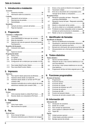 Page 8Tabla de Contenido
8
1.  Tabl a de Co nten ido1. Introducción e instalación
Accesorios
1.1 Accesorios incluidos .................................................10
1.2 Información sobre los accesorios .............................11
Controles
1.3 Descripción de los botones.......................................11
1.4 Descripciones de pantalla.........................................12
1.5 Generalidades ..........................................................13
Instalación
1.6 Cartucho de tóner y...