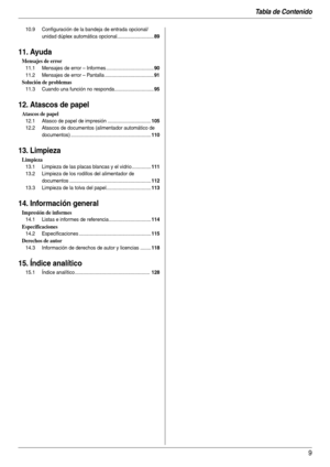 Page 9Tabla de Contenido
9
10.9 Configuración de la bandeja de entrada opcional/
unidad dúplex automática opcional...........................
89
11. Ayuda
Mensajes de error
11.1 Mensajes de error – Informes ...................................90
11.2 Mensajes de error – Pantalla ....................................91
Solución de problemas
11.3 Cuando una función no responda.............................95
12. Atascos de papel
Atascos de papel
12.1 Atasco de papel de impresión ................................105...