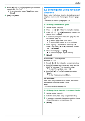 Page 476. Fax
47
4Press {V}, {^}, {} repeatedly to select the 
desired item. i {#}
LTo cancel erasing, press {Stop}, then press 
{Menu}.
5{Set} i {Menu}
6.3 Sending a fax using navigator 
directory
Before using this feature, store the desired names and 
telephone numbers into the navigator directory (page 
46).
LMake sure that the {Fax} light is ON.
6.3.1 Using the scanner glass
1
Set the original (page 20).
2Press {} to initiate the navigator directory.
3Press {V}, {^}, {} repeatedly to select the 
desired...