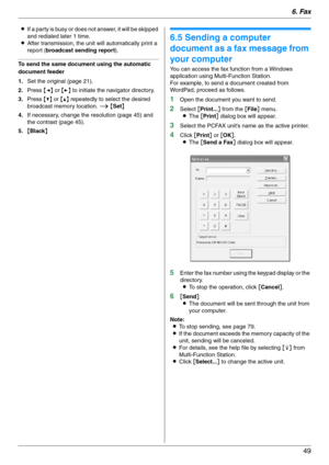 Page 496. Fax
49
LIf a party is busy or does not answer, it will be skipped 
and redialed later 1 time.
LAfter transmission, the unit will automatically print a 
report (broadcast sending report).
To send the same document using the automatic 
document feeder
1.Set the original (page 21).
2.Press {} to initiate the navigator directory.
3.Press {V} or {^} repeatedly to select the desired 
broadcast memory location. i {Set}
4.If necessary, change the resolution (page 45) and 
the contrast (page 45).
5.{Black}
6.5...