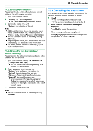 Page 7910. Useful Information
79
10.2.2 Using Device Monitor
You can confirm the setting information and current 
status of the unit from your computer.
1Start Multi-Function Station.
2[Utilities] i [Device Monitor]
LThe [Device Monitor] window will appear.
3Confirm the status of the unit.
[Status]: Current status of the unit
Note:
LAdditional information (toner and recording paper 
status, unit information, etc.) will be displayed in 
[Status] tab by clicking [Advanced Information].
LYou can update the status...