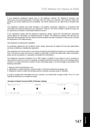 Page 147FCC Notice for Users in USA
147Appendix
If your telephone equipment causes harm to the telephone network, the Telephone Company may
discontinue your service temporarily. If possible, they will notify you in advance. But if advance notice isnt
practical, you will be notified as soon as possible. You will be informed of your right to file a complaint with
FCC.
Your telephone company may make changes in its facilities, equipment, operations or procedures that
could affect the proper functioning of your...