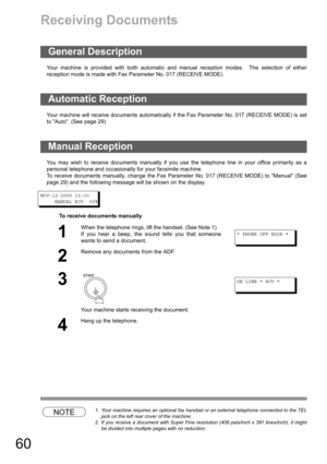 Page 6060
Receiving Documents
Your machine is provided with both automatic and manual reception modes.  The selection of either
reception mode is made with Fax Parameter No. 017 (RECEIVE MODE).
Your machine will receive documents automatically if the Fax Parameter No. 017 (RECEIVE MODE) is set
to Auto. (See page 29) 
You may wish to receive documents manually if you use the telephone line in your office primarily as a
personal telephone and occasionally for your facsimile machine.
To receive documents manually,...