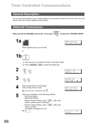 Page 6666
Timer Controlled Communications
You can send document(s) to one or multiple stations at any preset time within the next 24 hours. Up to 50
built-in timers can be set for deferred communication. 
Make sure that the FAX/EMAIL lamp is ON.  If not, press   to select the FAX/EMAIL MODE.
General Description
Deferred Transmission
1a
Place original(s) face up on the ADF.
or
ENTER STATION(S)
THEN PRESS START 00%
1b
 Place a book or an original face down on the Platen Glass.
 Press   to select the original...