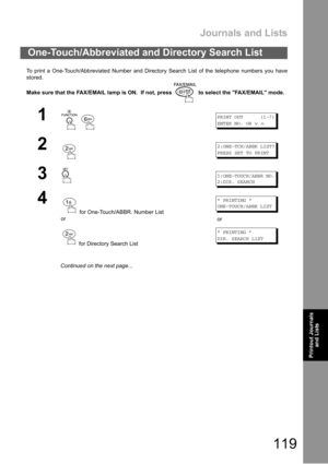 Page 119Journals and Lists
119
Printout 
Journals
and ListsPrintout Journals
and Lists
To print a One-Touch/Abbreviated Number and Directory Search List of the telephone numbers you have
stored.
Make sure that the FAX/EMAIL lamp is ON.  If not, press   to select the FAX/EMAIL mode.
One-Touch/Abbreviated and Directory Search List
1
 
PRINT OUT (1-7)
ENTER NO. OR
∨∧
22:ONE-TCH/ABBR LIST?
PRESS SET TO PRINT
31:ONE-TOUCH/ABBR NO.
2:DIR. SEARCH
4
 for One-Touch/ABBR. Number List
or
 for Directory Search List
*...