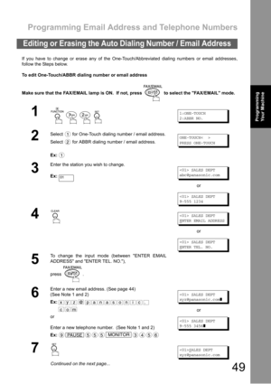 Page 49Programming Email Address and Telephone Numbers
49
Programming 
Your MachineProgramming 
Your Machine
If you have to change or erase any of the One-Touch/Abbreviated dialing numbers or email addresses,
follow the Steps below.
To edit One-Touch/ABBR dialing number or email address
Make sure that the FAX/EMAIL lamp is ON.  If not, press   to select the FAX/EMAIL mode.
Editing or Erasing the Auto Dialing Number / Email Address
1
    
1:ONE-TOUCH
2:ABBR NO.
2
Select   for One-Touch dialing number / email...