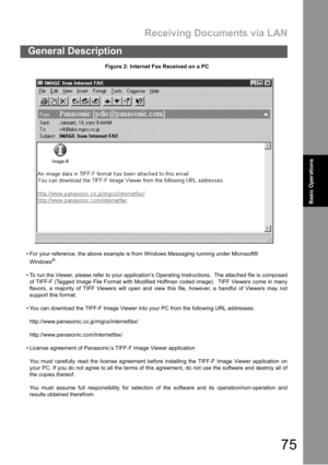 Page 75Receiving Documents via LAN
75
General Description
Basic
OperationsBasic Operations
Figure 2: Internet Fax Received on a PC
 For your reference, the above example is from Windows Messaging running under Microsoft®
Windows
®.
 To run the Viewer, please refer to your application’s Operating Instructions.  The attached file is composed
of TIFF-F (Tagged Image File Format with Modified Hoffman coded image).  TIFF Viewers come in many
flavors, a majority of TIFF Viewers will open and view this file,...