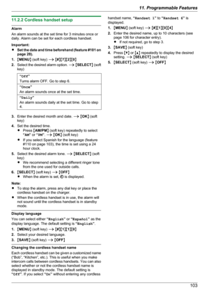 Page 10311.2.2 Cordless handset setup
Alarm
An alarm sounds at the set time for 3 minutes once or
daily. Alarm can be set for each cordless handset.
Important:
R Set the date and time beforehand (feature #101 on
page 28).
1. MMENU N (soft key)  A M # NM 7NM 2NM 0N
2. Select the desired alarm option.  A M SELECT N ( soft
key)
“ Off ”
Turns alarm OFF. Go to step 6.“ Once ”
An alarm sounds once at the set time.“ Daily ”
An alarm sounds daily at the set time. Go to step
4.
3. Enter the desired month and date.  A M...