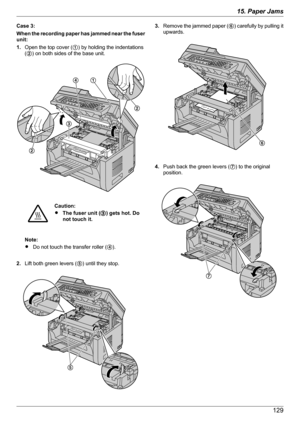 Page 129Case 3:
When the recording paper has jammed near the fuser
unit:
1. Open the top cover ( A) by holding the indentations
( B ) on both sides of the base unit.Caution:
R The fuser unit ( C) gets hot. Do
not touch it.
Note:
R Do not touch the transfer roller ( D).
2. Lift both green levers ( E) until they stop.
3. Remove the jammed paper (
F) carefully by pulling it
upwards.
4. Push back the green levers (
G) to the original
position.
12915. Paper JamsDA
B
B
C  E F G  