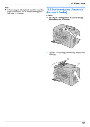 Page 131Note:
R If the message is still displayed, check the recording
paper specifications and re-install recording paper.
See page 18 for details.
15.2 Document jams (Automatic
document feeder)
Caution:
R Do not pull out the jammed document forcibly
before lifting the ADF cover.
1 Open the ADF cover ( A) while holding the document
cover ( B).
13115. Paper Jams A
B  