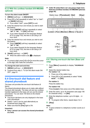 Page 516.3.2 With the cordless handset (KX-MB2060
optional)
To turn the silent mode ON/OFF
1. MMENU N (soft key)  A M # NM 2NM 3NM 8N
2. Press  MC N or  MD N repeatedly to select  “On ” or  “Off ”.
A  M SAVE N (soft key)
R If you select  “Off ”, press  MOFF N to exit.
3. Enter the desired hour and minute you wish to start
this feature.
R Press  MAM/PM N (soft key) repeatedly to select
“ AM ” or  “PM ”.  A  M OK N (soft key)
R If you select Spanish for the language (feature
#110 on page 103), the time is set...