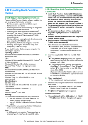 Page 232. Preparation
23
For assistance, please visit http://www.panasonic.com/help
2.12 Installing Multi-Function 
Station
2.12.1 Required computer environment
Panasonic Multi-Function Station software enables the 
unit to carry out the following functions:
– Printing on plain paper, thin and thick paper, 
transparencies and labels
– Scanning documents and converting an image into 
text with Readiris OCR software
– Scanning from other applications for Microsoft
® 
Windows® that support TWAIN scanning and WIA...