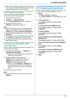 Page 7310. Useful Information
73
LWhen another person is adjusting stored data in the 
unit, it may be overwritten. Make sure the unit is not 
currently being used for the same function.
10.2.2 Using Device Monitor
You can confirm the setting information and current 
status of the unit from your computer.
1Start Multi-Function Station.
2[Utilities] i [Device Monitor]
LThe [Device Monitor] window will appear.
3Confirm the status of the unit.
[Status]: Current status of the unit
Note:
LAdditional information...