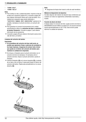 Page 121. Introducción e instalación
12Para obtener ayuda, visite http://www.panasonic.com/help
–“TONER BAJO”
–“TONER VACIO”
Nota:
LPara verificar la vida y calidad del tambor, imprima la lista de 
prueba de la impresora (página 97) y consulte la página 99 
para obtener información acerca de la vida de tambor. Si la 
calidad de la impresión sigue siendo deficiente o 
“SUSTITUIR TAMBOR SUST SUMINISTRO” aparece en la 
pantalla, reemplace el cartucho de tóner y el cartucho del 
tambor.
LPara garantizar el correcto...