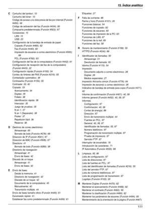 Page 11115. Índice analítico
111
C Cartucho del tambor: 10
Cartucho del tóner
: 10
Código de acceso a la vista previa de fax por internet (Función 
#450)
: 49
Código de activación del fax (Función #434)
: 60
Compuerta predeterminada (Función #503)
: 67
Conexiones
: 15
LAN
: 15
USB
: 23
Configuración de la bandeja de entrada de papel
Copiado (Función #460)
: 62
Fax (Función #440)
: 60
Impresión de escaneo a correo electrónico (Función #565)
: 
68
PCL (Función #760)
: 63
Configuración del fax de la computadora...