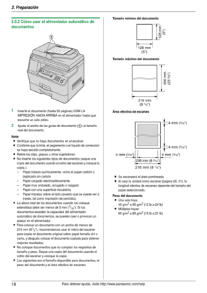 Page 182. Preparación
18Para obtener ayuda, visite http://www.panasonic.com/help
2.5.2 Cómo usar el alimentador automático de 
documentos
1Inserte el documento (hasta 50 páginas) CON LA 
IMPRESIÓN HACIA ARRIBA en el alimentador hasta que 
escuche un sólo pitido.
2Ajuste el ancho de las guías de documento (1) al tamaño 
real del documento.
Nota:
LVerifique que no haya documentos en el escáner.
LConfirme que la tinta, el pegamento o el líquido de corrección 
se haya secado completamente.
LRetire los clips, grapas...