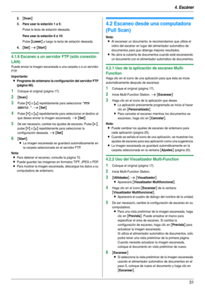 Page 314. Escáner
31
2.{Scan}
3. Para usar la estación 1 a 5:
Pulse la tecla de estación deseada.
Para usar la estación 6 a 10:
Pulse {Lower} y luego la tecla de estación deseada.
4.{Set} i {Start}
4.1.6 Escaneo a un servidor FTP (sólo conexión 
LAN)
Puede enviar la imagen escaneada a una carpeta o a un servidor 
FTP.
Importante:
LPrograme de antemano la configuración del servidor FTP 
(página 66).
1Coloque el original (página 17).
2{Scan}
3Pulse {V} o {^} repetidamente para seleccionar “FTP 
SERVID.
”. i...