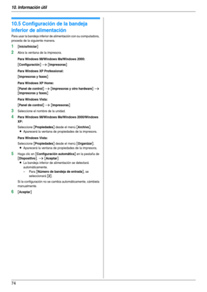 Page 7410. Información útil
74
10.5 Configuración de la bandeja 
inferior de alimentación
Para usar la bandeja inferior de alimentación con su computadora, 
proceda de la siguiente manera.
1[Inicio/Iniciar]
2Abra la ventana de la impresora.
Para Windows 98/Windows Me/Windows 2000:
[Configuración] i [Impresoras]
Para Windows XP Professional:
[Impresoras y faxes]
Para Windows XP Home:
[Panel de control] i [Impresoras y otro hardware] i 
[Impresoras y faxes]
Para Windows Vista:
[Panel de control] i [Impresoras]...