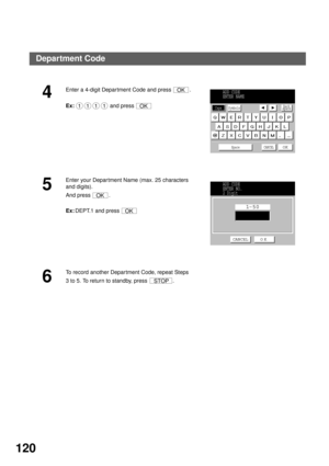 Page 122ADVANCED FEATURES
120
4
Enter a 4-digit Department Code and press  .
Ex:  and press 
5
Enter your Depar tment Name (max. 25 characters 
and digits).
And press  .
Ex:DEPT.1 and press 
6
To record another Department Code, repeat Steps 
3 to 5. To return to standby, press  .
OK
1111OK
ADD CODE
ENTER NAME
Caps
Space CANCEL
OK
SymbolsBack
space
OK
OK
ADD CODE
ENTER NO.
2 Digit
1 50
CANCEL O K
STOP
Department Code 
