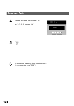 Page 126ADVANCED FEATURES
124
4
Enter the Depar tment Code and press  .
Ex:  and press 
5
6
To delete another Depar tment Code, repeat Steps 3 to 5.
To return to standby,  press  .
OK
01010101OK
DELETE CODE
DELETE CODE 01
DELETE?
NO YES
YES
STOP
Department Code 