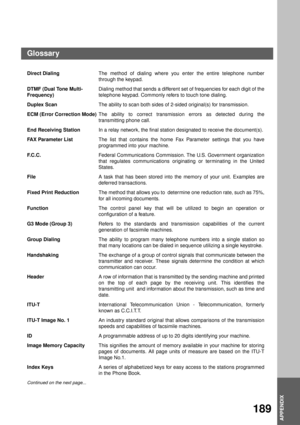 Page 191APPENDIX
APPENDIX
189
Direct DialingThe method of dialing where you enter the entire telephone number
through the keypad.
DTMF (Dual Tone Multi-
Frequency)Dialing method that sends a different set of frequencies for each digit of the
telephone keypad. Commonly refers to touch tone dialing.
Duplex ScanThe ability to scan both sides of 2-sided original(s) for transmission.
ECM (Error Correction Mode)The ability to correct transmission errors as detected during the
transmitting phone call.
End Receiving...