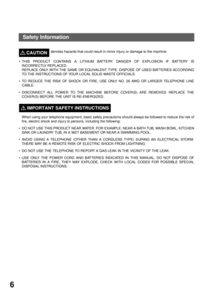 Page 8GETTING TO KNOW YOUR MACHINE
6
denotes hazards that could result in minor injury or damage to the machine.CAUTION!
THIS PRODUCT CONTAINS A LITHIUM BATTERY. DANGER OF EXPLOSION IF BATTERY IS
INCORRECTLY REPLACED.
REPLACE ONLY WITH THE SAME OR EQUIVALENT TYPE. DISPOSE OF USED BATTERIES ACCORDING
TO THE INSTRUCTIONS OF YOUR LOCAL SOLID WASTE OFFICIALS.
TO REDUCE THE RISK OF SHOCK OR FIRE, USE ONLY NO. 26 AWG OR LARGER TELEPHONE LINE
CABLE.
DISCONNECT ALL POWER TO THE MACHINE BEFORE COVER(S) ARE REMOVED....