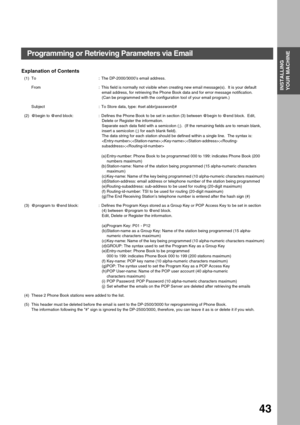 Page 43INSTALLING YOUR MACHINE
INSTALLING 
YOUR MACHINE
43
Explanation of Contents 
(1) To : The DP-2000/3000’s email address.
From : This field is normally not visible when creating new email message(s).  It is your default 
email address, for retrieving the Phone Book data and for error message notification.
(Can be programmed with the configuration tool of your email program.)
Subject : To Store data, type: #set abbr(password)#
(2) @begin to @end block: : Defines the Phone Book to be set in section (3)...