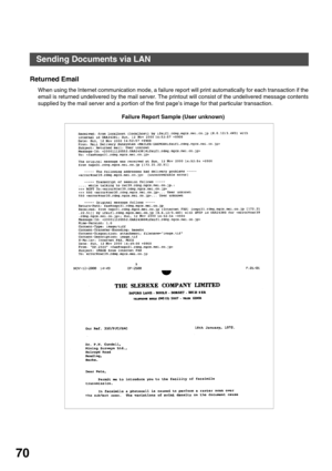 Page 70BASIC OPERATIONS
70
Returned Email
When using the Internet communication mode, a failure report will print automatically for each transaction if the
email is returned undelivered by the mail server. The printout will consist of the undelivered message contents
supplied by the mail server and a portion of the first page’s image for that particular transaction.
Failure Report Sample (User unknown)
Sending Documents via LAN 