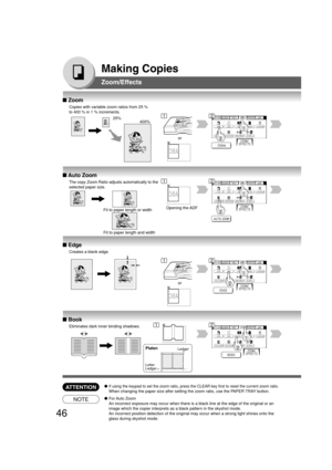 Page 4646
Making Copies
Zoom/Effects
■ Zoom
Copies with variable zoom ratios from 25 %
to 400 % in 1 % increments.
25%
400%
or
■ Auto Zoom
The copy Zoom Ratio adjusts automatically to the
selected paper size.
Fit to paper length or width
Fit to paper length and widthOpening the ADF
■ Edge
Creates a blank edge.
or
■ Book
Eliminates dark inner binding shadows.
ATTENTION●If using the keypad to set the zoom ratio, press the CLEAR key first to reset the current zoom ratio.
When changing the paper size after setting...